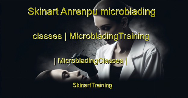 Skinart Anrenpu microblading classes | MicrobladingTraining | MicrobladingClasses | SkinartTraining-China